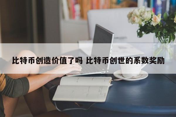 比特币创造价值了吗 比特币创世的系数奖励