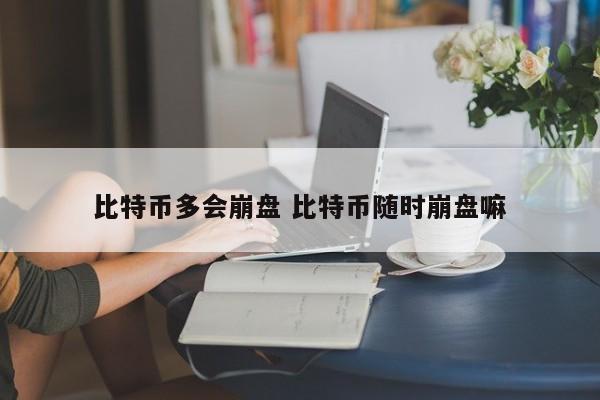 比特币多会崩盘 比特币随时崩盘嘛