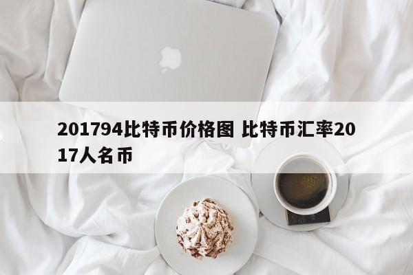 201794比特币价格图 比特币汇率2017人名币