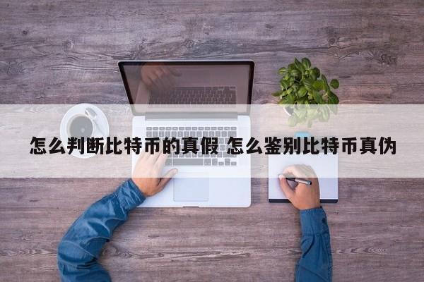 怎么判断比特币的真假 怎么鉴别比特币真伪