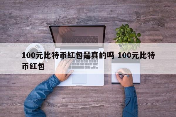 100元比特币红包是真的吗 100元比特币红包