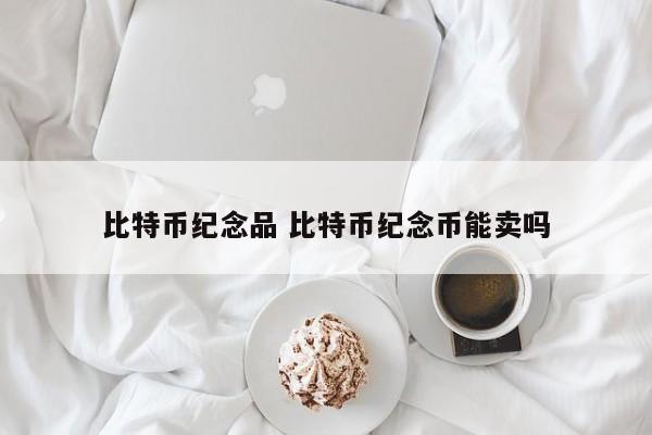 比特币纪念品 比特币纪念币能卖吗