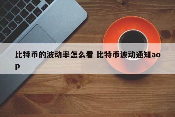 比特币的波动率怎么看 比特币波动通知aop