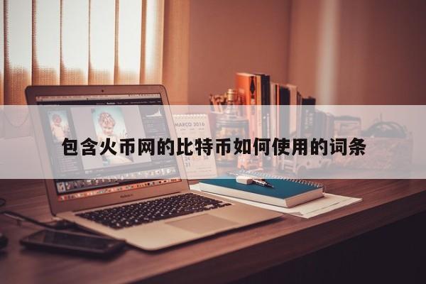 包含火币网的比特币如何使用的词条