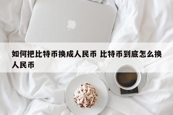 如何把比特币换成人民币 比特币到底怎么换人民币