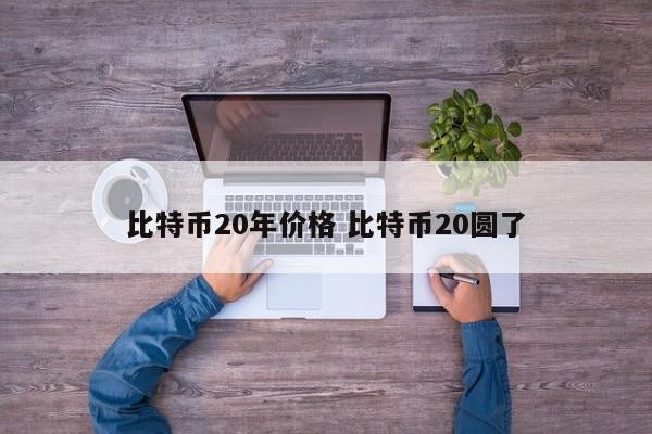 比特币20年价格 比特币20圆了