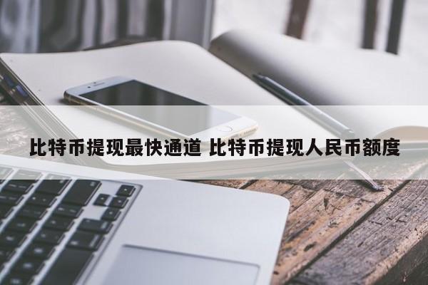 比特币提现最快通道 比特币提现人民币额度