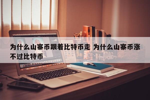 为什么山寨币跟着比特币走 为什么山寨币涨不过比特币