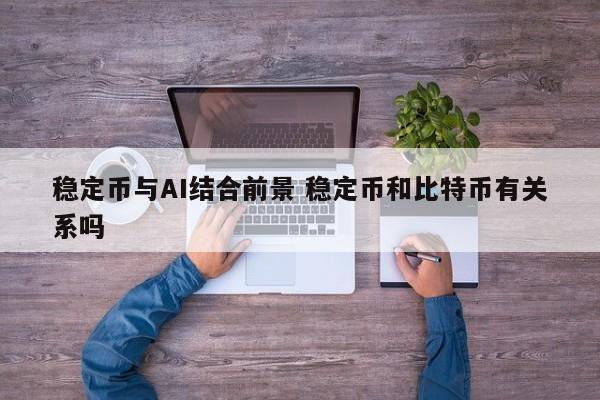 稳定币与AI结合前景 稳定币和比特币有关系吗