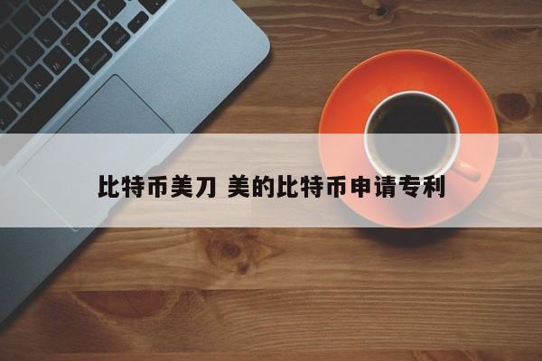 比特币美刀 美的比特币申请专利