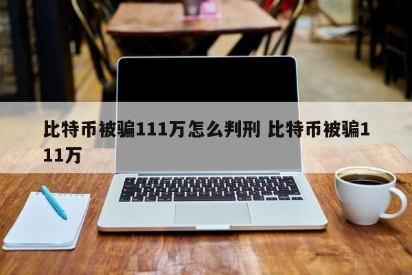 比特币被骗111万怎么判刑 比特币被骗111万