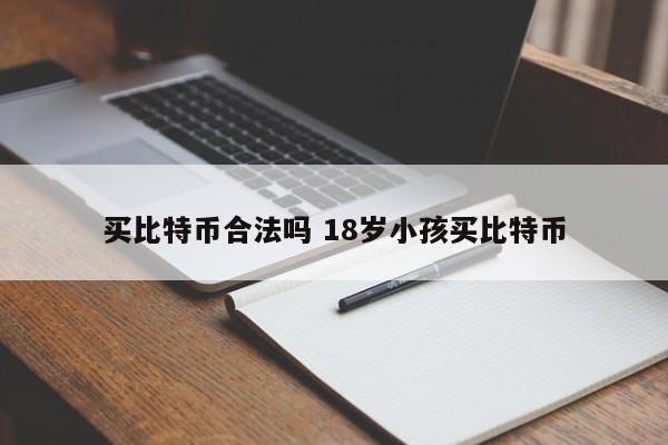 买比特币合法吗 18岁小孩买比特币