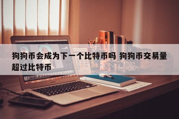 狗狗币会成为下一个比特币吗 狗狗币交易量超过比特币