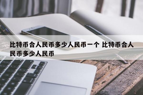 比特币合人民币多少人民币一个 比特币合人民币多少人民币