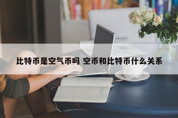 比特币是空气币吗 空币和比特币什么关系
