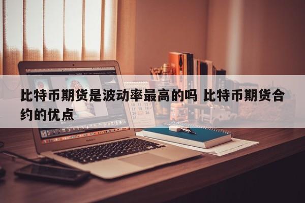 比特币期货是波动率最高的吗 比特币期货合约的优点