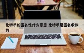 比特币的匿名性什么意思 比特币是匿名收款的