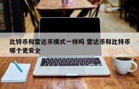 比特币和雷达币模式一样吗 雷达币和比特币哪个更安全