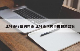 比特币行情狗狗币 比特币狗狗币或将遭监管