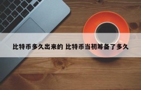 比特币多久出来的 比特币当初筹备了多久