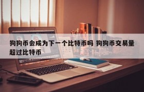 狗狗币会成为下一个比特币吗 狗狗币交易量超过比特币