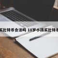 买比特币合法吗 18岁小孩买比特币
