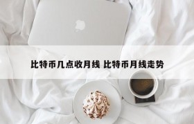 比特币几点收月线 比特币月线走势