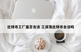 比特币工厂是否合法 工资发比特币合法吗