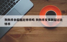 狗狗币会超越比特币吗 狗狗币交易额超过比特币