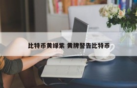 比特币黄绿紫 黄牌警告比特币