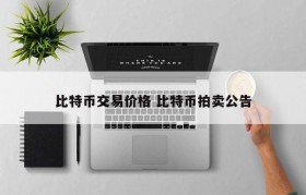 比特币交易价格 比特币拍卖公告
