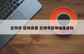 比特币 区块高度 比特币区块难度目标