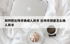 如何把比特币换成人民币 比特币到底怎么换人民币