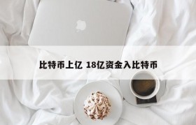 比特币上亿 18亿资金入比特币