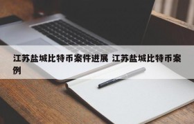 江苏盐城比特币案件进展 江苏盐城比特币案例
