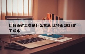 比特币矿工费是什么意思 比特币2018矿工成本