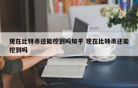 现在比特币还能挖到吗知乎 现在比特币还能挖到吗