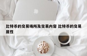 比特币的交易场所及交易内容 比特币的交易属性