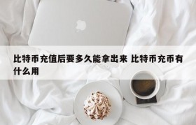 比特币充值后要多久能拿出来 比特币充币有什么用