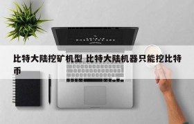 比特大陆挖矿机型 比特大陆机器只能挖比特币
