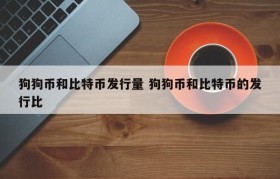 狗狗币和比特币发行量 狗狗币和比特币的发行比