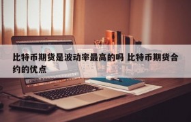 比特币期货是波动率最高的吗 比特币期货合约的优点
