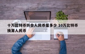 十万比特币折合人民币是多少 10万比特币换算人民币