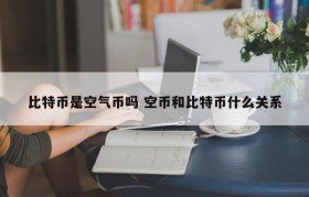 比特币是空气币吗 空币和比特币什么关系