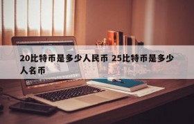 20比特币是多少人民币 25比特币是多少人名币