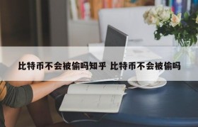 比特币不会被偷吗知乎 比特币不会被偷吗