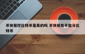 币快报挖比特币是真的吗 币快报能不能分比特币
