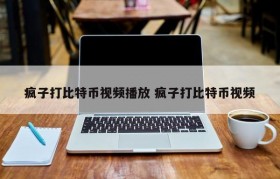 疯子打比特币视频播放 疯子打比特币视频