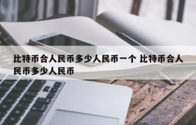 比特币合人民币多少人民币一个 比特币合人民币多少人民币