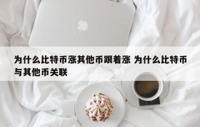 为什么比特币涨其他币跟着涨 为什么比特币与其他币关联